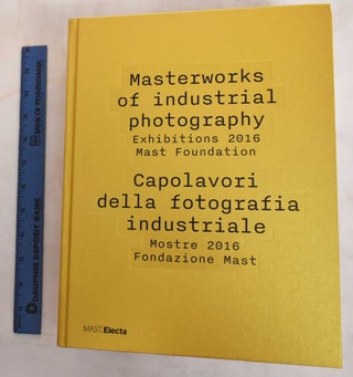 Item #186733 Masterworks of industrial photography : Exhibitions 2016, Mast Foundation. Giovanna...