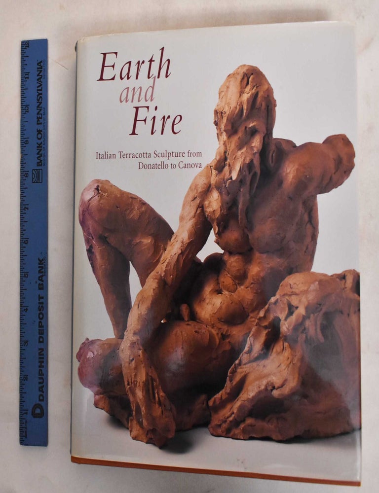 Item #187146 Earth and Fire: Italian Terracotta Sculpture from Donatello to Canova. Bruce Boucher.
