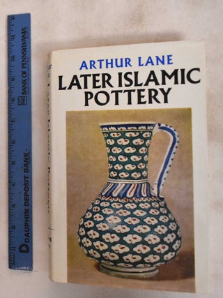 Item #187545 Later Islamic Pottery: Persia, Syria, Egypt, Turkey. Arthur Lane