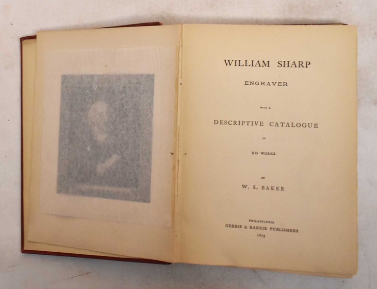 Item #187679 William Sharp, Engraver; With a Descriptive Catalogue of His Works. William S. Baker.