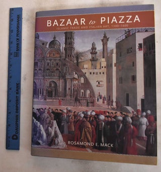 Item #187711 Bazaar To Piazza: Islamic Trade And Italian Art, 1300-1600. Rosamond E. Mack