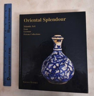 Item #187925 Oriental Splendour: Islamic Art From German Private Collections. Peter-Claus Haase,...