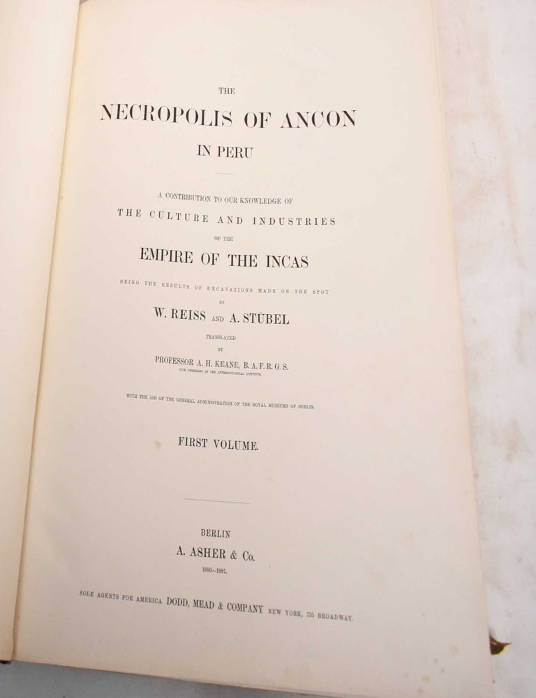 Item #187932 The Necropolis of Ancon in Peru: A Contribution to Our Knowledge of The Culture and Industries of the Empire of the Incas Being the Results of Excavations Made on the Spot; Volume 1, The Necropolis and its Graves. W. Reiss, A. Stubel.