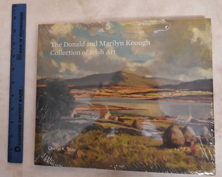 Item #187964 The Donald and Marilyn Keough collection of Irish art. Cheryl K. Snay, Patrick Griffin, Frances Jacobus-Parker, Morna O'Neill, Maria Alessia Rossi.