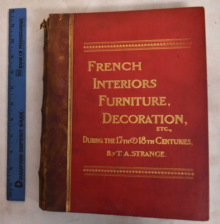Item #188044 An Historical Guide to French Interiors, Furniture, Decoration, Woodwork & Allied Arts During the last half of the Seventeenth Century, etc etc. Thomas Arthur Strange.