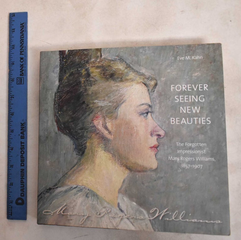 Item #188144 Forever Seeing New Beauties: The Forgotten Impressionist Mary Rogers Williams, 18571907. Eve M. Kahn.