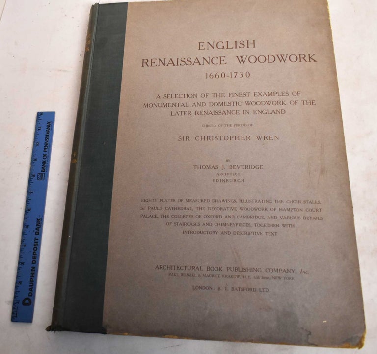 Item #188641 English Renaissance Woodwork, 1660-1730: A Selection of the Finest Examples of Monumental and Domestic Woodwork of the Later Renaissance in England, Chiefly of the Period of Sir Christopher Wren. Thomas Johnston Beveridge.