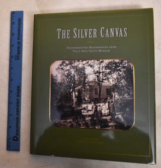 Item #188668 The Silver Canvas: Daguerreotypes Masterpieces From The J. Paul Getty Museum. Bates...