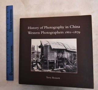 Item #188691 History of Photography in China : Western Photographers, 1861-1879. Terry Bennet,...
