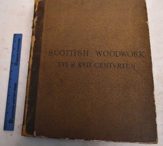 Item #188871 Scottish Woodwork of the Sixteenth & Seventeenth Centuries Measured and Drawn...