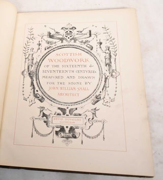 Scottish Woodwork of the Sixteenth & Seventeenth Centuries Measured and Drawn For the Stone by John William Small, Architect