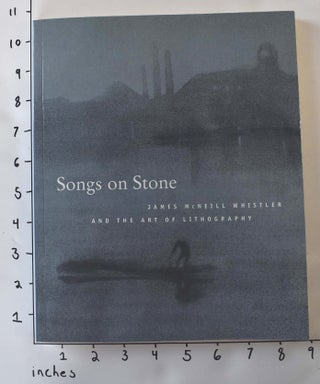 Item #18905 Songs on Stone: James McNeill Whistler and the Art of Lithography. Martha Tedeschi,...