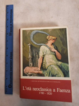 Item #189285 L'Eta Neoclassica A Faenza 1780-1820. Anna Cavina Ottani