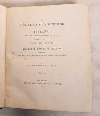 The Ecclesiastical Architecture of Ireland, Anterior to the Anglo-Norman Invasion: Comprising an Essay on the Origin and Uses of the Round Towers of Ireland, Which Obtained the Gold Medal and Prize of the Royal Irish Academy