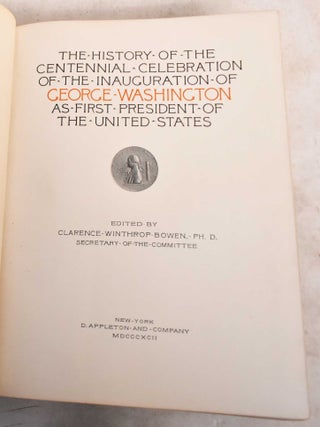 The History of the Centennial Celebration of the Inauguration of George Washington as First President of the United States