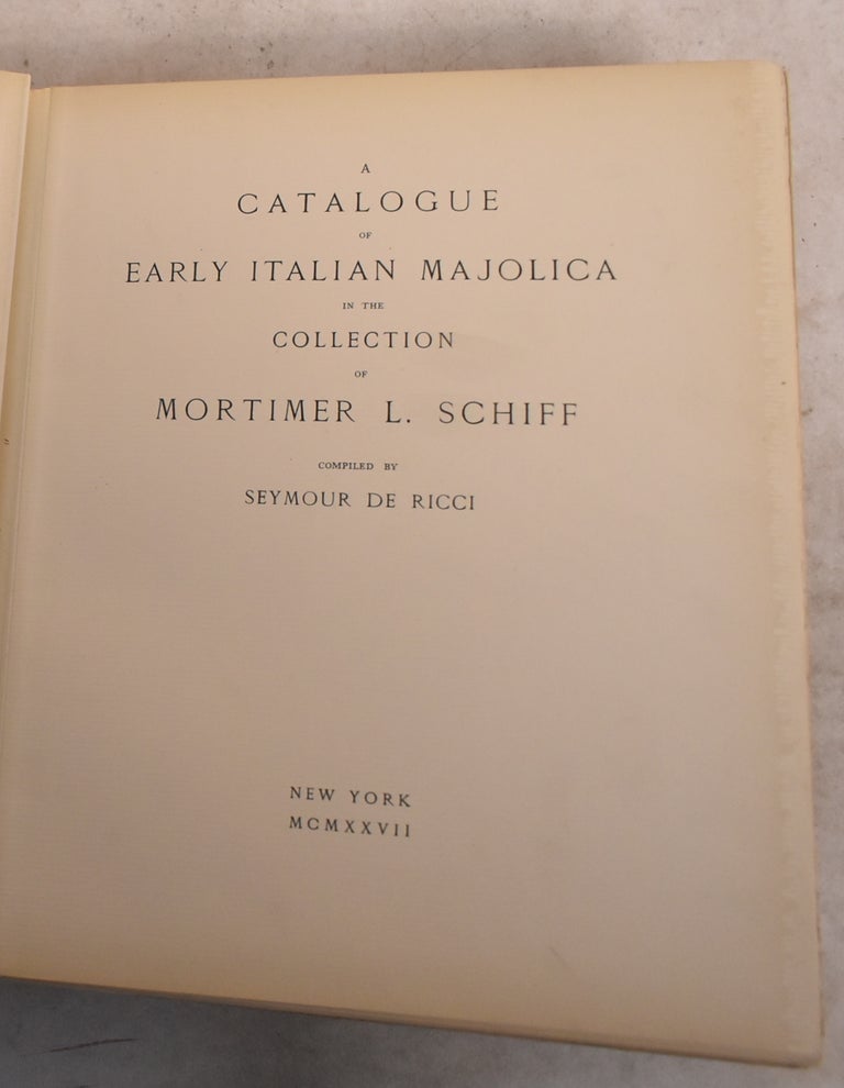 Item #189414 A Catalogue of Early Italian Majolica in the Collection of Mortimer L. Schiff. Mortimer L. Schiff, Seymour de Ricci.