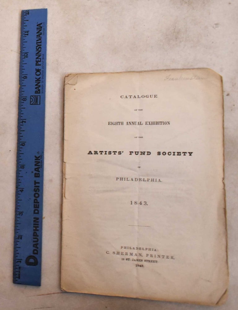 Item #189593 Catalogue of the Eighth Annual Exhibition of the Artists' Fund Society of Philadelphia, 1843. Artists' Fund Society of Philadelphia.