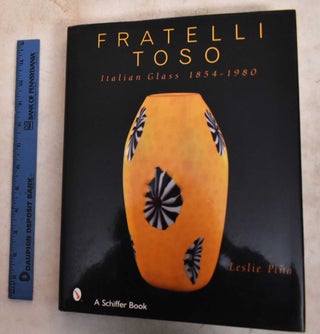 Item #189615 Fratelli Toso: Italian Glass, 1854-1980. Leslie A. Pina