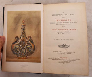 Item #190756 A descriptive catalogue of the Maiolica Hispano-Moresco, Persian, Damascus, and...