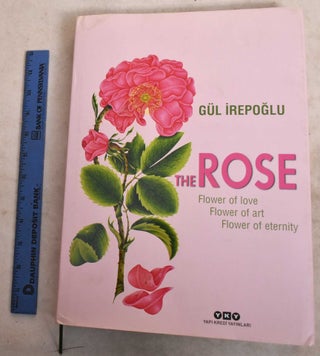 Item #190792 The Rose: Flower Of Love, Flower Of Art, Flower Of Eternity. Gul Irepoglu