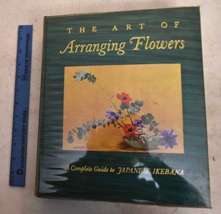 Item #191430 The Art Of Arranging Flowers: A Complete Guide To Japanese Ikebana. Shozo Sato