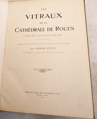 Item #191565 Les Vitraux de la Cathedrale de Rouen: XIIIe, XIVe, XVe et XVIe Siecles. Georges Ritter