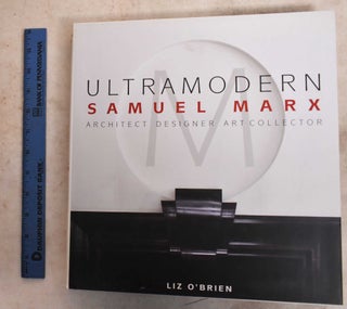 Item #191738 Ultramodern: Samuel Marx: Architect, Designer, Art Collector. Liz O'Brien