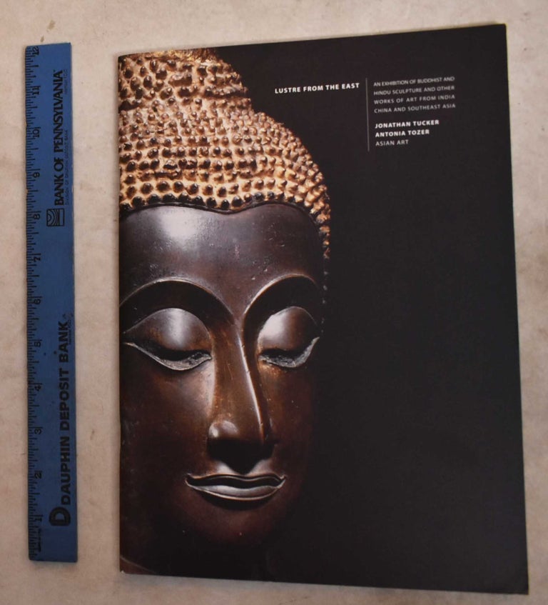 Item #192226 Lustre from the East: An Exhibition of Buddhist and Hindu Sculpture and Other Works of Art from India, China and Southeast Asia. Jonathan Tucker, Antonia Tozer.