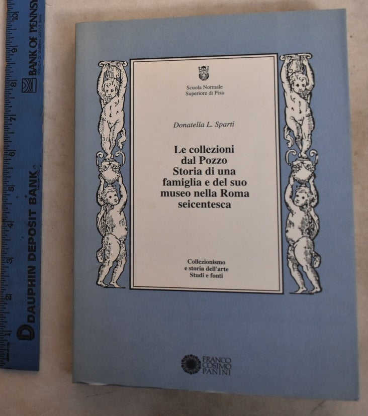 Item #192752 Le Collezioni Dal Pozzo: Storia Di Una Famiglia E Del Suo Museo Nella Roma Seicentesca. Donatella L. Sparti.