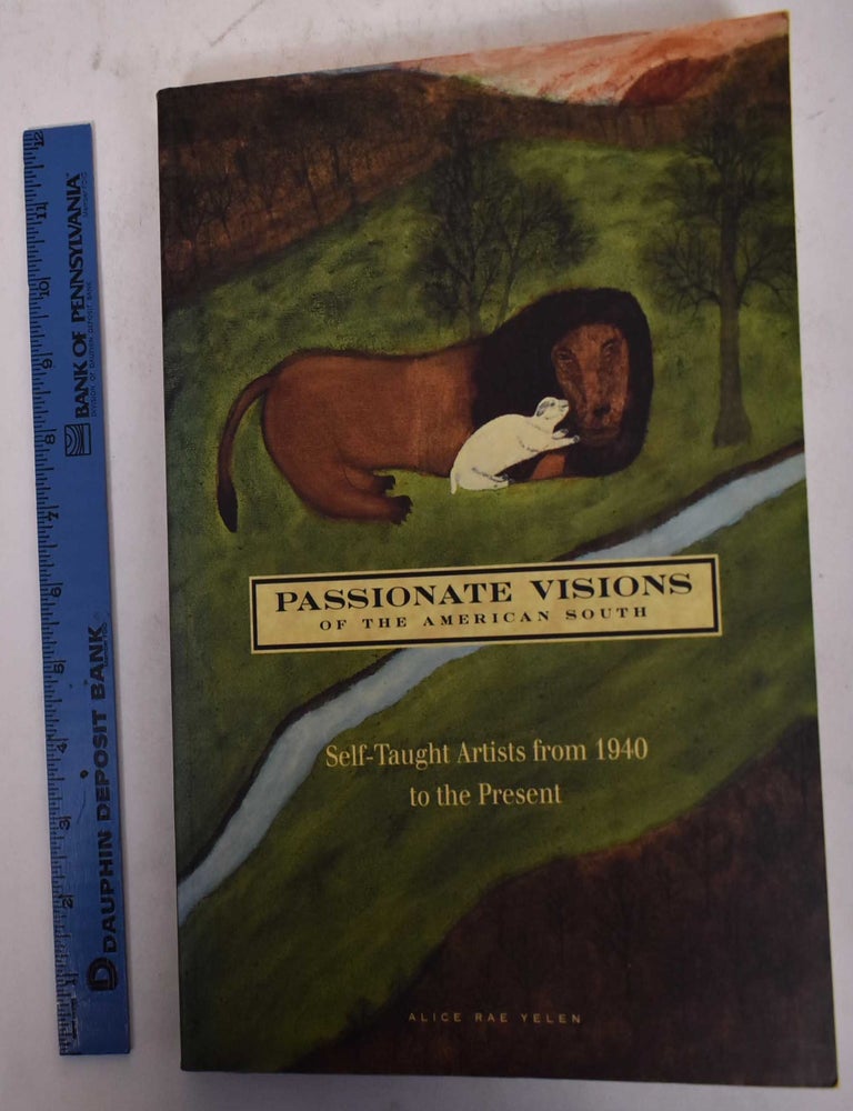 Item #20444 Passionate Visions of the American South: Self-Taught Artists from 1940 to the Present. Alice Rae Yelen.