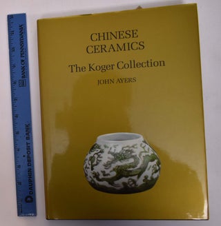 Item #20732 Chinese Ceramics: The Koger Collection. John Ayers