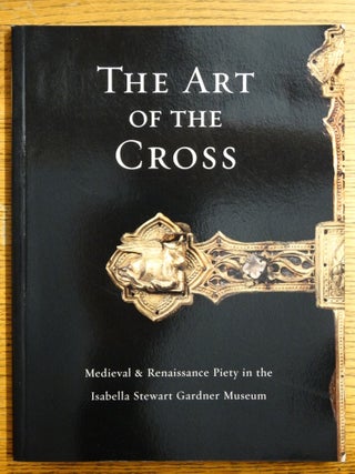 Item #22000 The Art of the Cross: Medieval & Renaissance Piety in the Isabella Stewart Gardner...