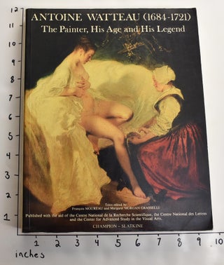 Item #22562 Antoine Watteau (1684-1721): The Painter, His Age and His Legend. François...