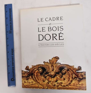 Item #22667 Le Cadre et le Bois Dore: A Travers les Siècles. Dolly Bac Gross, Jean-Jacques...