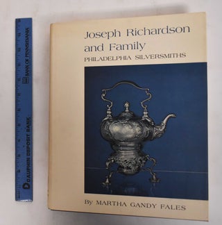 Item #26588 Joseph Richardson and Family: Philadelphia Silversmiths. Martha Gandy Fales