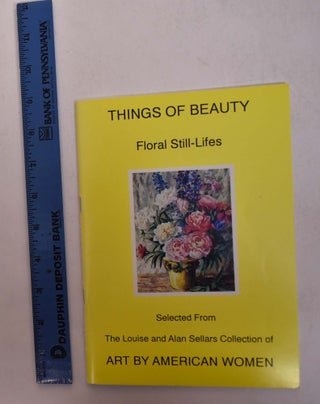 Item #26676 Things of Beauty: Floral Still-Lifes Selected from the Louise and Alan Sellars...