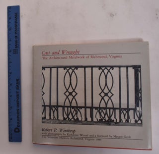 Item #26697 Cast and Wrought: The Architectural Metalwork of Richmond, Virginia. Robert P. Winthrop