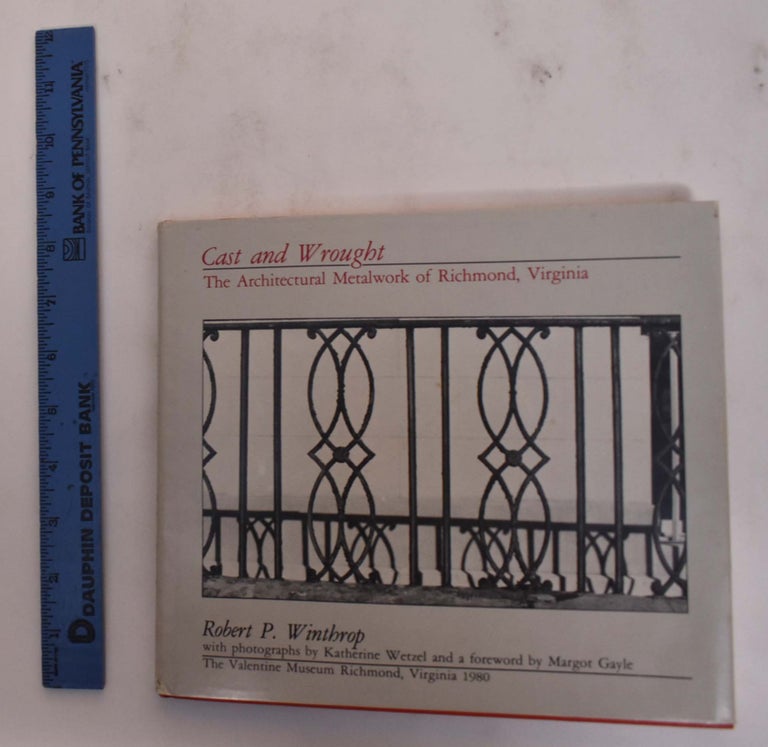 Item #26697 Cast and Wrought: The Architectural Metalwork of Richmond, Virginia. Robert P. Winthrop.