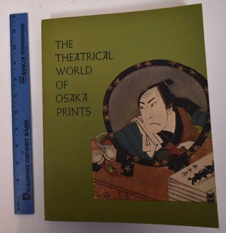 Item #27145 The Theatrical World of Osaka Prints: A Collection of Eighteenth and Nineteenth...