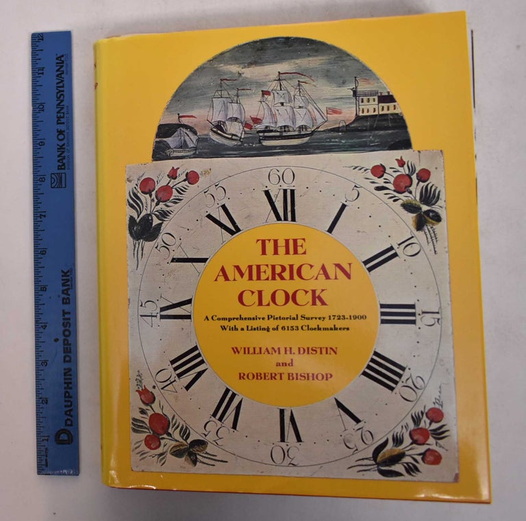 Item #27682 The American Clock: A Comprehensive Pictorial Survey, 1723 - 1900, with a Listing of 6153 Clockmakers. William Distin, Robert Bishop.