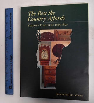 Item #27869 The Best the Country Affords: Vermont Furniture, 1765 - 1850. Kenneth Joel Zogry,...