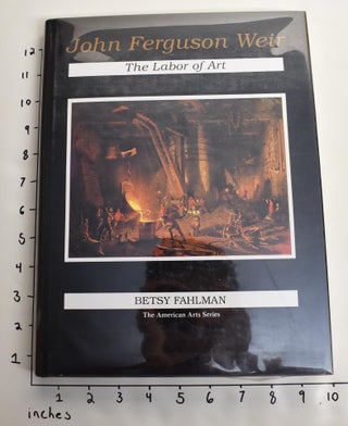 Item #28419 John Ferguson Weir: The Labor of Art. Betsy Fahlman
