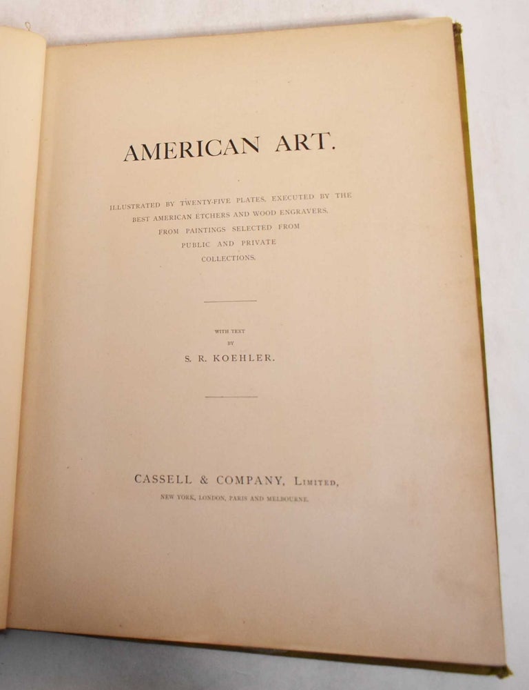 Item #29115 American Art: Illustrated by Twenty-Five Plates, Executed by the Best American Etchers and Wood Engravers, from Paintings Selected from Public and Private Collections. S. R Koehler.