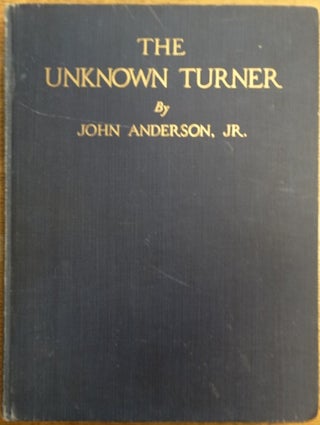 Item #31288 The Unknown Turner: Revelations Concerning the Life and Art of J. M. W. Turner, with...