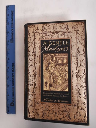 Item #34695 A Gentle Madness: Bibliophiles, Bibliomanes, and the Eternal Passion for Books....