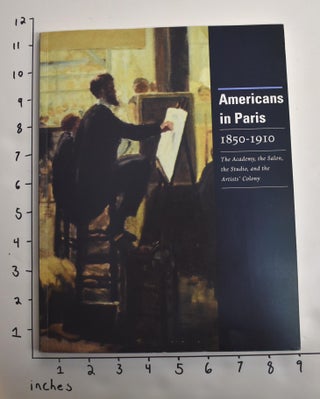 Item #36261 Americans in Paris, 1850-1910. The Academy, the Salon, the Studio, and the Artists'...