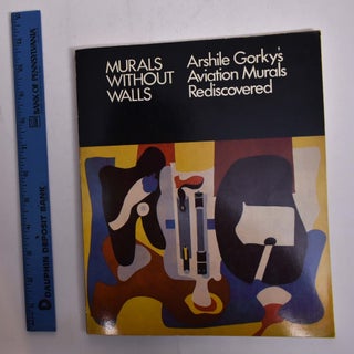Item #4217 Murals Without Walls: Arshile Gorky's Aviation Murals Rediscovered. Ruth Bowman, guest...
