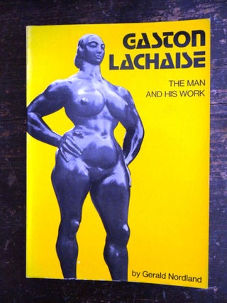 Item #4308 Gaston Lachaise: The Man and His Work. Gerald Nordland