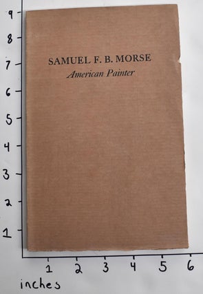 Item #4440 Samuel F.B. Morse, American Painter: A Study Occasioned by An Exhibition of His...