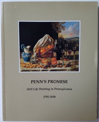 Item #460 Penn's Promise: Still Life Painting in Pennsylvania 1795-1930. Paul A. Chew, Russell E....